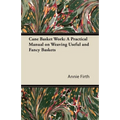 Cane Basket Work: A Practical Manual on Weaving Useful and Fancy Baskets
