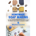 Homemade Soap Making: Natural and Easy Recipes with Step-by-Step Guides to Create your Unique Handmade Design Soaps