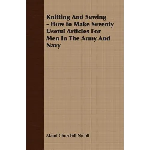 Knitting And Sewing - How to Make Seventy Useful Articles For Men In The Army And Navy