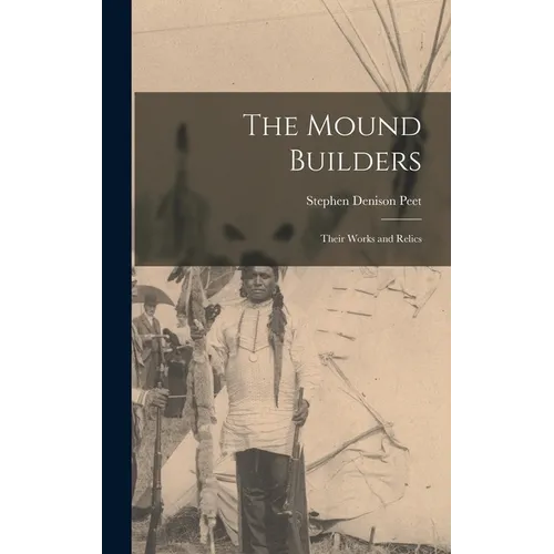 The Mound Builders: Their Works and Relics
