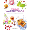 Yummy Watercolor: A Beginner's Guide to Painting Cakes, Cookies, Donuts, and Other Sweet Treats with Easy Step-By-Step Instructions