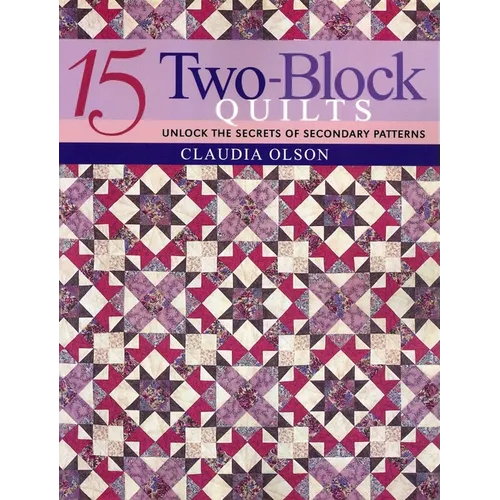15 Two-Block Quilts: Unlock the Secrets of Secondary Patterns