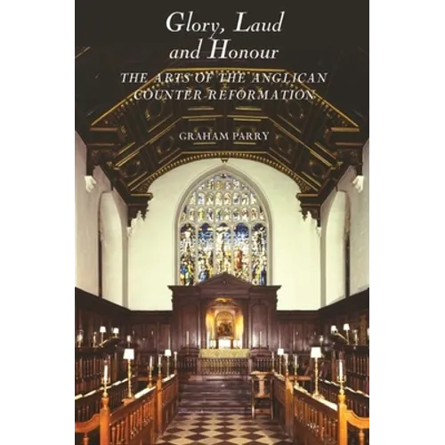 Glory, Laud and Honour: The Arts of the Anglican Counter-Reformation