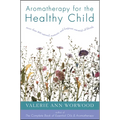 Aromatherapy for the Healthy Child: More Than 300 Natural, Nontoxic, and Fragrant Essential Oil Blends