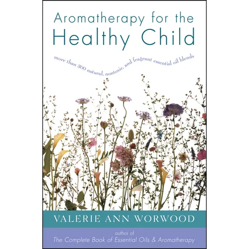 Aromatherapy for the Healthy Child: More Than 300 Natural, Nontoxic, and Fragrant Essential Oil Blends