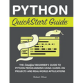 Python QuickStart Guide: The Simplified Beginner's Guide to Python Programming Using Hands-On Projects and Real-World Applications
