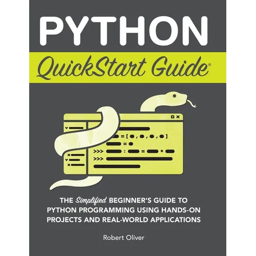 Python QuickStart Guide: The Simplified Beginner's Guide to Python Programming Using Hands-On Projects and Real-World Applications