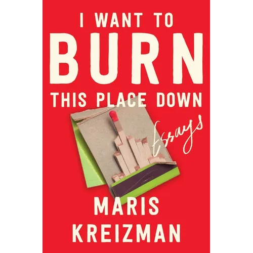 I Want to Burn This Place Down: Essays