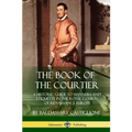 The Book of the Courtier: A Historic Guide to Manners and Etiquette in the Royal Courts of Renaissance Europe