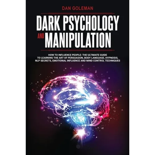 Dark Psychology and Manipulation: How To Influence People: The Ultimate Guide To Learning The Art of Persuasion, Body Language, Hypnosis, NLP Secrets,
