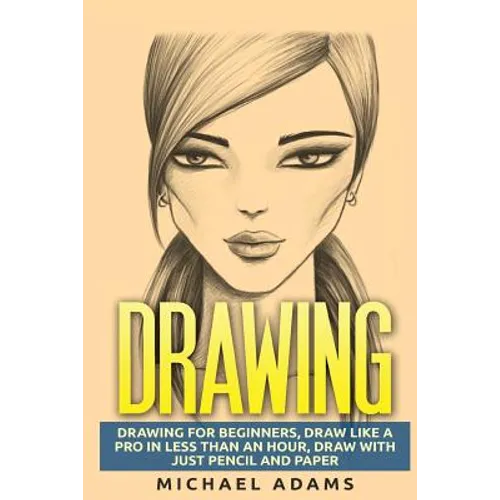 Drawing: Drawing for Beginners- Drawing Like a Pro in Less than an Hour with just Pencil and Paper