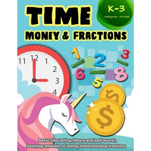 Time Money & Fractions Kindergarten-3rd Grade: Basic Time Telling (Hours and Half Hours), Counting Amounts of Money, Understanding Fractions