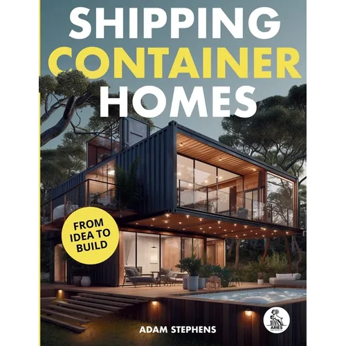 Shipping Container Homes: The Complete Step-By-Step Guide To Learn About Container Homes, How To Design Them, Tools To Make Them Eco-Friendly And More