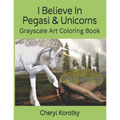 I Believe In Pegasi & Unicorns: Grayscale Art Coloring Book