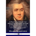 A Practical View of the Prevailing Religious System: ...of Professed Christians in the Higher and Middle Classes in this Country, Contrasted with Real