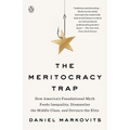 The Meritocracy Trap: How America's Foundational Myth Feeds Inequality, Dismantles the Middle Class, and Devours the Elite