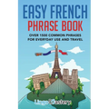 Easy French Phrase Book: Over 1500 Common Phrases For Everyday Use And Travel
