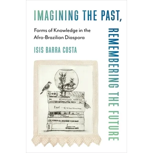 Imagining the Past, Remembering the Future: Forms of Knowledge in the Afro-Brazilian Diaspora