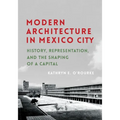 Modern Architecture in Mexico City: History, Representation, and the Shaping of a Capital