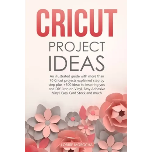 Cricut Project Ideas: An illustrated guide with 35 Cricut projects explained step by step plus 100 DIY ideas to inspire you.