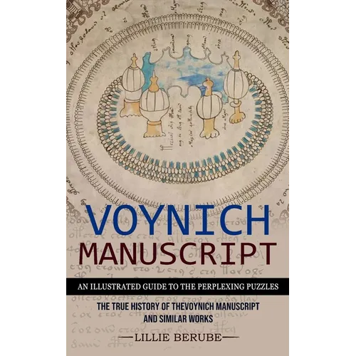 Voynich Manuscript: An Illustrated Guide to the Perplexing Puzzles (The True History of the Voynich Manuscript and Similar Works)