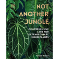 Not Another Jungle: Comprehensive Care for Extraordinary Houseplants