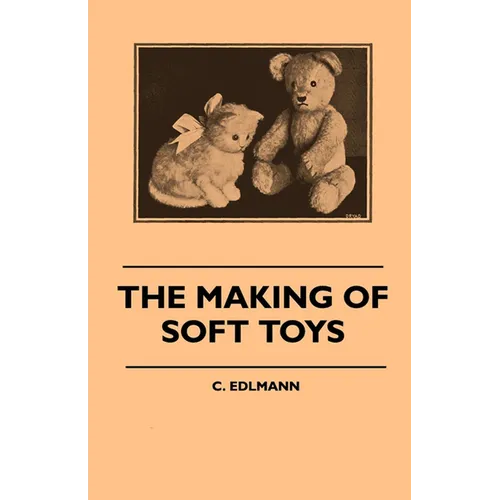 The Making of Soft Toys - Including a Set of Full-Sized Patterns for Animals and Birds