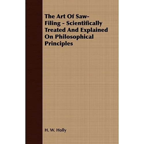The Art Of Saw-Filing - Scientifically Treated And Explained On Philosophical Principles