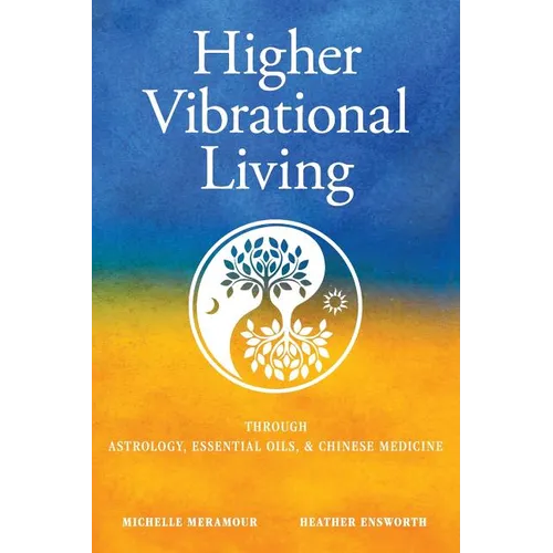 Higher Vibrational Living: Through Astrology, Essential Oils, and Chinese Medicine