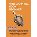 Wire Wrapping Book for Beginners: Learn How to Craft 20 Bead Making Jewelry Designs and Projects with Step by Step Instructions, Plus Tools and Techni