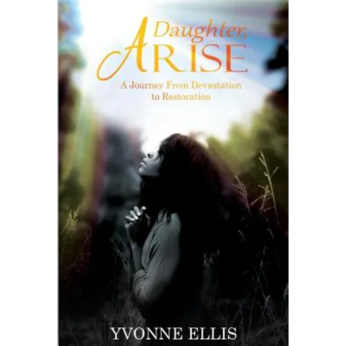 Daughter Arise: A Journey from Devastation to Restoration
