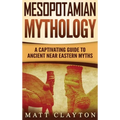 Mesopotamian Mythology: A Captivating Guide to Ancient Near Eastern Myths