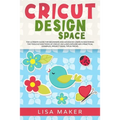 Cricut Design Space: The Ultimate Guide for Beginners and Advanced Users in Mastering the Tools & Functions of Cricut, Includes Explore Air