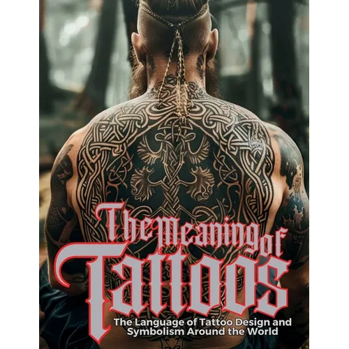 The Meaning of Tattoos: The Language of Tattoo Design and Symbolism Around the World.