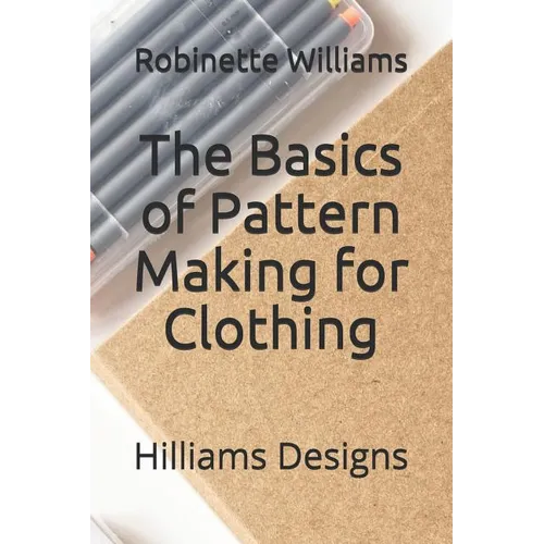 The Basics of Pattern Making for Clothing: Hilliams Designs