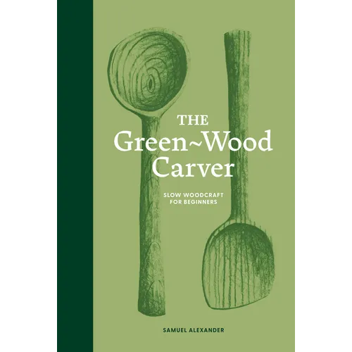 The Green Wood Carver: A Practical Guide to Carving, Whittling, and Life