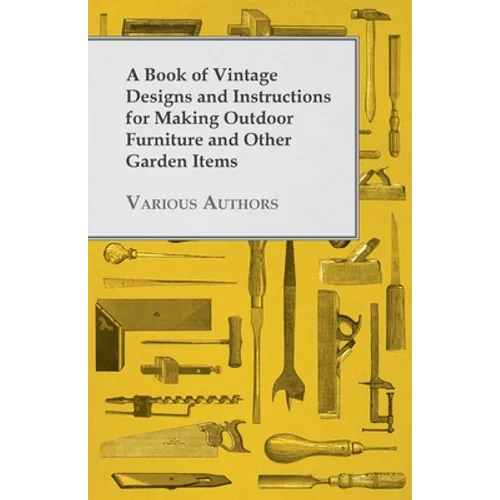 A Book of Vintage Designs and Instructions for Making Outdoor Furniture and Other Garden Items
