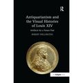 Antiquarianism and the Visual Histories of Louis XIV: Artifacts for a Future Past