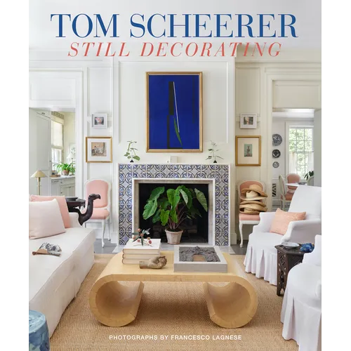 Tom Scheerer: Still Decorating--A Testament to the Enduring Mastery of America's Premier Interior Designer