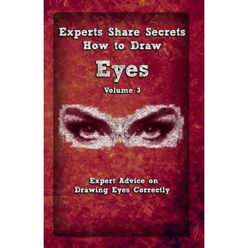Experts Share Secrets: How To Draw Eyes Volume 3: Expert Advice on Drawing Eyes Correctly