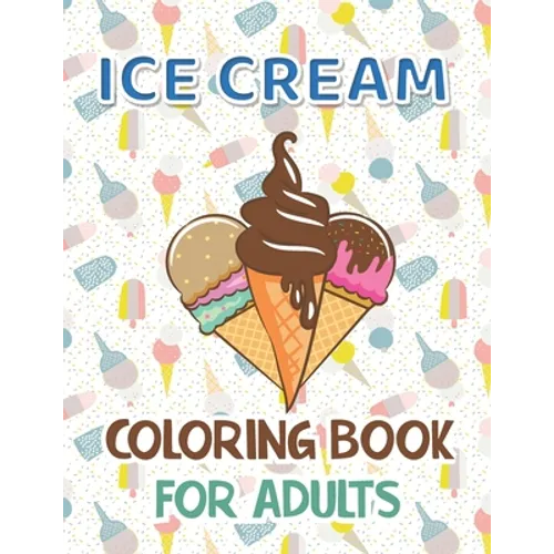 Ice Cream Coloring Book for Adults: Premium Ice cream Coloring Book With 40 Coloring Pages Stress Relieving Creative Fun Drawing for Man and Woman.