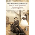 We Were Once Warriors: A Story of Courage, War, Love, and Commitment during the American Revolution