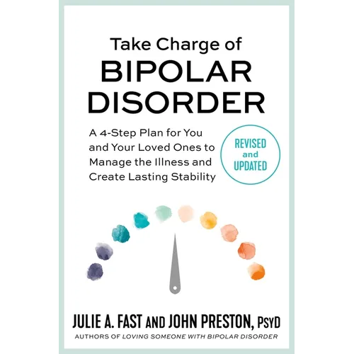 Take Charge of Bipolar Disorder: A 4-Step Plan for You and Your Loved Ones to Manage the Illness and Create Lasting Stability