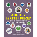 Air-Dry Masterpieces: Over 50 Creative Projects for Everyday Spaces