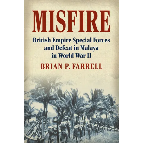 Misfire: British Empire Special Forces and Defeat in Malaya in World War II