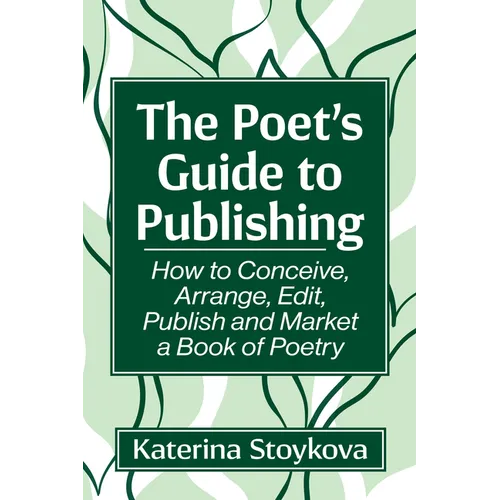 The Poet's Guide to Publishing: How to Conceive, Arrange, Edit, Publish and Market a Book of Poetry