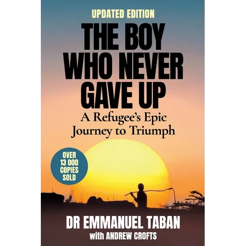 THE BOY WHO NEVER GAVE UP - A Refugee's Epic Journey to Triumph