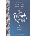 The French Intifada: The Long War Between France and Its Arabs