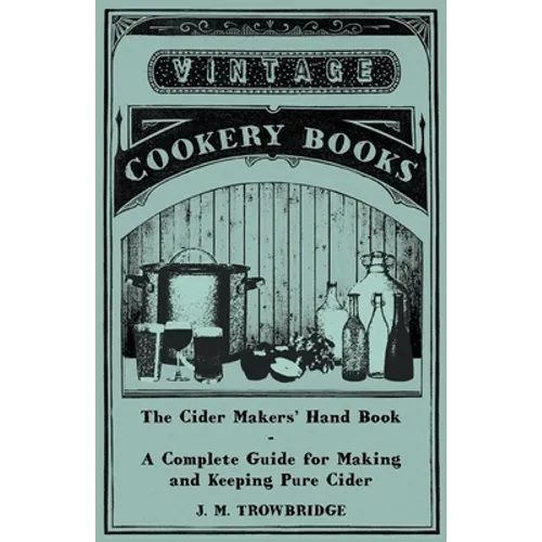 The Cider Makers' Hand Book - A Complete Guide for Making and Keeping Pure Cider