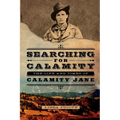 Searching for Calamity: The Life and Times of Calamity Jane